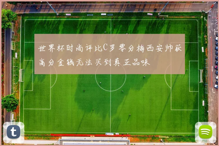 世界杯时尚评比C罗零分梅西安帅获高分金钱无法买到真正品味