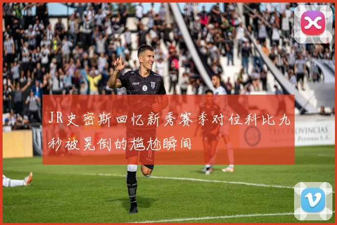 JR史密斯回忆新秀赛季对位科比九秒被晃倒的尴尬瞬间