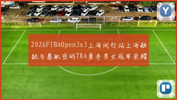 2026FIBAOpen3x3上海闵行站上海融航与暴肌密码TRA勇夺男女冠军荣耀
