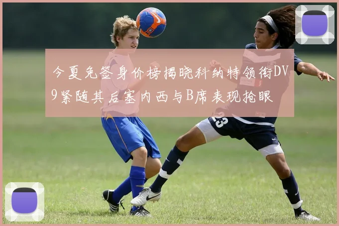 今夏免签身价榜揭晓科纳特领衔DV9紧随其后塞内西与B席表现抢眼